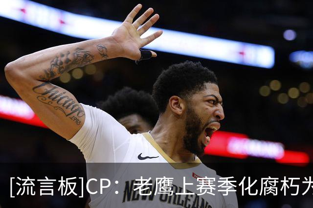 [流言板]CP：老鹰上赛季化腐朽为神奇，其他球队都在帮他们“开挂”